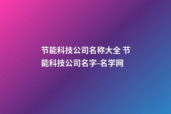 节能科技公司名称大全 节能科技公司名字-名学网-第1张-公司起名-玄机派